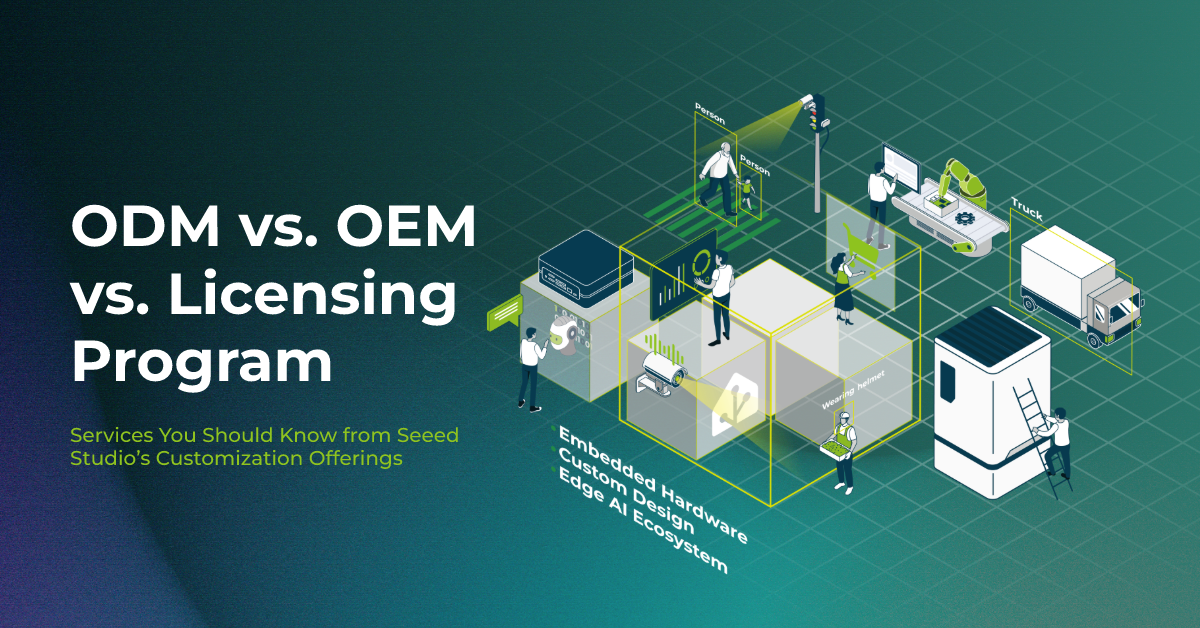 ODM vs. OEM vs. Lisans Programı: Seeed Studio’nun Özelleştirme Tekliflerinden Bilmeniz Gereken Hizmetler